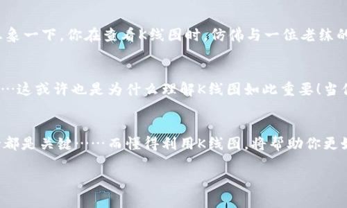    如何在以太坊钱包中查看K线图：掌握交易趋势，跟上市场脉动！  / 

 guanjianci  以太坊钱包, K线图, 加密货币交易, 市场分析  /guanjianci 

 什么是K线图？ 
 K线图，又被称为蜡烛图，是一种非常实用的金融图表，它能有效呈现某一特定时间段内的价格变动情况。在加密货币交易中，K线图是不可或缺的工具之一，它不仅显示了价格的开盘、收盘、最高和最低点，还可以通过形态来分析市场趋势……有的朋友可能会问，这些真的那么重要吗？当然，了解K线图可以帮助你做出更加明智的投资决策。

 以太坊钱包的基本功能 
 在探讨如何查看K线之前，我们需要了解一下以太坊钱包的基本功能。以太坊钱包不仅可以存储以太坊和其他基于以太坊的代币（如ERC-20代币），还支持交易、查看余额及智能合约交互……这就像你的数字资产银行，可以随时随地管理你的财务。

 何为以太坊钱包的K线图查看功能？ 
 大部分以太坊钱包会提供一些基本的市场分析功能，其中就包括K线图的展示。大家可能对钱包的界面更关心——是不是很复杂？是否容易操作？其实，很多现代钱包都设计得相当用户友好，即使是初学者也能很快上手……可以说，查看K线图是用户十分看重的功能之一。

 如何在以太坊钱包中查看K线图？ 
 首先，你需要确保自己的以太坊钱包支持K线图功能。这通常适用于一些知名的钱包应用，例如MetaMask、Trust Wallet或者是Coinbase Wallet等……这些钱包在界面上都相对直观，用户可以通过简单的步骤来找到K线图的查看方式。你可以按照以下步骤进行：
ul
    listrong步骤一/strong：打开钱包应用，确保你已经登录到你的账户。/li
    listrong步骤二/strong：在主页上查找市场分析或交易功能选项，通常会在顶部或侧边栏中展示。/li
    listrong步骤三/strong：点击“市场”或“价格图表”的选项，这里通常会提供价格变化情况的图表显示——就是K线图！/li
    listrong步骤四/strong：在K线图中，你可以选择不同的时间周期，比如1分钟、5分钟、1小时、1天等，根据个人需求进行观察……看到这里你可能发现，利用K线图分析市场趋势简直就是一件愉快的事情！/li
/ul

 K线图的解析：如何阅读K线图？ 
 说完了如何查看，接下来我们值得详细讨论一下：如何解读K线图。其实，K线图就像是一幅语言神秘的画作，只要你找到了正确的观看角度，就能从中读出它要传递的信息。你可能会问，有什么具体的方法吗？当然有，以下是一些基础的解析技巧：
ul
    listrong看形态/strong：K线的形状各异，比如长上影线、长下影线、实体大小等，都能反映出市场的不同情绪。例如，当你看到下影线很长的K线，可能意味着市场空头力量减弱，有可能要反转向上涨……巧妙运用这样的反应，可以帮助你捕捉到最佳入场时机。/li
    listrong看颜色/strong：K线通常分为红色与绿色，红色表明当日收盘价低于开盘价，而绿色则表示相反……通过关注不同颜色的密集程度，可以判断市场的强弱与买卖双方的心理状态。/li
    listrong看量能/strong：交易量的变化同样重要，理想情况下，当价格上涨时，成交量应随之增加，反之亦然。因此，量价关系可作为判断趋势的辅助依据。/li
/ul

 交易策略的运用 
 实际上，K线图不仅仅是历史数据的展示，它还能帮助你制定交易策略。有些投资者会运用“趋势跟随”的方法，即跟随当前的趋势进行操作，比如当行情上涨时就进行购买，而当行情下跌时则果断出售……当然，这种策略并非绝对，市场有时会让人感到困惑。

 文化角度上看K线图的意义 
 在我们的文化背景中，图表仿佛是不同种族与文化之间的对话桥梁。它们通过数字的舞动——传达出商业的智慧、市场的情绪和参与者的心情。想象一下，你在查看K线图时，仿佛与一位老练的交易者在进行心灵的交流……会不会让你觉得，投资不再是一件陌生的事情？

 市场趋势的变化与你的判断 
 在观察K线图时，我们时常要面对市场的瞬息万变，价格一波三折，有时甚至令人为之侧目。每次波动都可能是盈利的机会，也可能是潜在的风险……这或许也是为什么理解K线图如此重要！当你能够准确地解读市场趋势时，那么在繁华与落寞之间，你就有了策略和决策的主动权。

 总结与反思 
 通过以上的分享，相信你对如何在以太坊钱包中查看K线图已然有了更全面的了解。记住，投资是一场马拉松，不是一场短跑赛事，培养耐心和坚持都是关键……而懂得利用K线图，将帮助你更好地把握市场动态。希望未来在数字货币的浪潮中，你能乘风破浪，获取丰厚的回报！

 最后，去尝试查看一下你钱包中的K线图，这可能是一场关于数据与决策的奇妙旅程……准备好迎接市场的挑战了吗？加油！ 