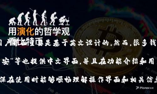 比特币钱包通常是使用英文，因为大多数比特币钱包软件和应用的用户界面主要是基于英文设计的。然而，很多钱包应用提供多种语言版本，包括中文，使得用户在使用时能更加方便。

如果你正在寻找适合中文用户的比特币钱包，有些平台如“火币”、“币安”等也提供中文界面，并且在功能介绍和用户支持上都有中文说明，方便使用。

总体来说，用户可以根据自己的语言偏好选择相应的比特币钱包，确保在使用时能够顺畅理解操作界面和相关信息。