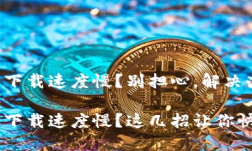 比特币钱包下载速度慢？别担心，解决办法在这里！

比特币钱包下载速度慢？这几招让你快人一步！