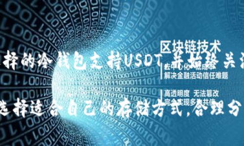 在加密货币的世界中，安全性是大多数投资者最为关心的问题之一。当谈到稳定币，如Tether（USDT），其中一个常见的问题是：USDt可以转到冷钱包吗？

什么是冷钱包？
冷钱包，也称为离线钱包，是一种存储加密货币的方式，它并不直接连接到互联网。相较于热钱包（在线钱包），冷钱包在安全性方面提供了更高的保障，因为它们不容易受到黑客攻击或在线诈骗的威胁。常见的冷钱包形式包括硬件钱包和纸质钱包。

USDt与冷钱包的兼容性
那么，USDt能否安全地转移到冷钱包呢？答案是“可以”。然而，这个过程需要一些额外的注意事项。首先，要确保你选择的冷钱包支持USDT。大多数主流的硬件钱包，例如Ledger和Trezor，已经对多种加密货币进行了支持，包括USDT。在转移之前，最好查看一下官方文档，以确认你的冷钱包确实兼容USDT。

如何将USDt转移到冷钱包
现在，让我们详细了解一下如何将USDT转移到冷钱包中。首先，你需要准备几个重要的步骤：

ol
    listrong选择兼容的冷钱包：/strong如前所述，确保你的冷钱包支持USDT。/li
    listrong获取USDT地址：/strong在冷钱包中生成一个接收USDT的地址。这个地址通常是由一串长度不等的字符组成，确保在复制和粘贴时没有错误。/li
    listrong发起转账：/strong从你的热钱包或交易所账户中发起转账，将USDT发送到你刚刚生成的冷钱包地址。/li
    listrong确认交易：/strong一旦交易完成，使用区块链浏览器确认转账是否成功。确保你正确接收到了USDT。/li
/ol

注意事项
在进行转账时，务必要注意以下几点：
ul
    listrong小额测试：/strong在进行大额转账之前，可以先测试转账一小部分USDT，确保一切顺利。/li
    listrong保护私钥：/strong冷钱包的私钥是你掌握资金的关键，切记妥善保管，不能与任何人分享。/li
    listrong确认网络：/strongUSDT基于不同的区块链平台，如Ethereum（作为ERC20），Tron（作为TRC20）等，因此在发送时要选择正确的网络，避免发送失败。/li
/ul

冷钱包的安全优势
冷钱包的最大优势在于安全性。由于它不连接互联网，黑客几乎无法通过普通手段访问你的资金。这对持有大量USDt的投资者非常有吸引力，因为即便市场波动较大，他们的资金也不容易受到影响。

市场趋势与冷钱包的重要性
随着越来越多的人关注数字资产的安全性，冷钱包的需求也在不断上升。加密货币市场的波动性以及频繁出现的黑客事件，使许多投资者意识到，仅仅依靠热钱包的安全性是不够的。冷钱包不仅能够加密资产的存储，更能为投资者提供心理上的安全感...

USDT在数字资产投资中的角色
作为一种广受欢迎的稳定币，USDT的存在不仅便于交易，还为投资者提供了在市场波动中保持资产稳定的机会。尤其是在市场下跌的时候，很多投资者会选择将资金从其他加密货币转换为USDT，从而降低风险。

总结
所以，回答那个问题：USDt可以转到冷钱包吗？当然可以。通过将USDT安全地转移到冷钱包，您可以获得更高的资金安全保障。确保您选择的冷钱包支持USDT，并始终关注安全性及相关操作细节...

在这个数字化的时代，越来越多的人开始接触和投资加密货币。保护自己的数字资产成为每一个投资者必须面对的课题。最重要的是，选择适合自己的存储方式，合理分配资金，才能在风云变幻的市场中平稳前行...