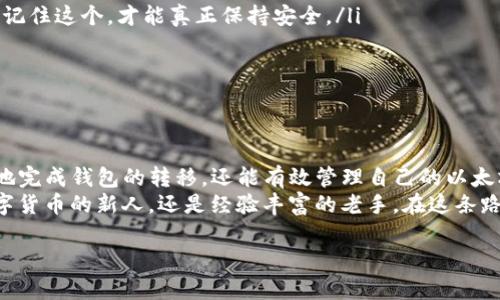   如何安全地移动以太坊钱包：你需要知道的所有信息 /   
 guanjianci 以太坊,钱包,移动,安全 /guanjianci 

引言：以太坊钱包的移动，安全与便利的新挑战  
在数字货币的世界中，以太坊作为第二大加密货币，其钱包的操作与管理变得越来越重要……尤其是在安全隐患层出不穷的今天。你是否曾经想过，是否可以将你的以太坊钱包移动到一个更安全的地方？这其中有哪些误区和技巧？本篇文章将带你深入了解关于以太坊钱包移动的方方面面，让你在这一过程中游刃有余。

为什么需要移动以太坊钱包？  
移动以太坊钱包的原因有很多，首先是安全性。有些用户可能会担心手机丢失、设备被黑客攻击等问题……将资金转移到一个更安全的钱包中，或是转移到另一个更有保障的硬件钱包，都是可行的选择。其次，用户可能希望在不同的平台上使用自己持有的以太坊……移动钱包可以帮助用户更方便地管理资产。  
此外，用户可能会遇到一些使用上的瓶颈，比如某些交易所支持的数据格式与原有的钱包不兼容……在这种情况下，移动钱包也是一种必要之举。

如何安全移动以太坊钱包？  
在移动以太坊钱包时，安全性是重中之重。以下是一些关键的步骤和建议…  
ol  
listrong选择正确的钱包软件或硬件：/strong在进行移动之前，确保选择一个信誉良好的钱包。比如，MetaMask、Coinbase Wallet、Ledger等都是较为保险的选择。/li  
listrong备份私钥和助记词：/strong在开始移动之前，务必备份你的私钥和助记词，这是你账户的“通行证”。在不慎丢失后，只有通过这些信息才能恢复钱包…切记！/li  
listrong确认交易：/strong在移动资金之前，确保输入的接收地址是正确的。如果发生发送错误，将无法追回资产！/li  
listrong进行小额试探性转账：/strong首先进行小额转账以测试新的钱包地址是否有效，待确认之后再转移大量资金……这样可以大大降低风险。/li  
listrong确保网络环境安全：/strong在进行任何交易时，记得使用安全的网络连接，避免在公共Wi-Fi下进行资金转移。/li  
/ol

移动后的管理与维护  
移动钱包后的管理也同样重要…在新的钱包中，定期查看你的交易记录，确保没有不明的支出。同时，保持软件的更新，以确保钱包应用程序具有最新的安全特性。  
不仅如此，了解一些简单的安全措施，例如启用双因素身份验证（2FA）和定期更改密码，也是必要的。这些通常被认为是“基线安全措施”，能够有效保护你的资产…但是，一个全新的，以太坊钱包管理策略的形成，才是致胜法宝。

常见误区与解决方案  
在移动以太坊钱包的过程中，许多人会陷入一些常见的误区…把这类误区扫除，可帮助你更顺畅、更安全地进行后续操作。  
ul  
listrong误解私钥的重要性：/strong很多人认为只记住助记词就可以高枕无忧，但实际上，私钥是直接链接到你以太坊钱包的唯一凭证。记住这个，才能真正保持安全。/li  
listrong轻视小额交易：/strong在移动之前进行小额交易并不是多余的步骤，而是保障你资产安全的重要环节。/li  
listrong轻信网络谣言：/strong在社交平台或论坛上看到的信息可能并不可靠，不要轻易被迷惑…一定要对信息进行多方验证。/li  
/ul

最后的总结  
移动以太坊钱包，虽然看似是一项简单的操作，但其实背后却隐藏着很多安全隐患与操作技巧。通过合理的步骤与方法，用户不仅能安全地完成钱包的转移，还能有效管理自己的以太坊资产。  
如同投资市场一样，时刻保持警觉，才是保护自己资金安全的最有效方式——这不仅仅是一种操作，还是一种生活态度…。无论是初入数字货币的新人，还是经验丰富的老手，在这条路上我们都需要学习、成长、探索。

希望本文的信息对笔者你有所帮助，让我们在这个充满机遇与挑战的新兴市场中，一同成长，一同前行！