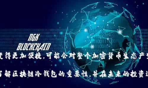 区块链冷钱包是一种用于安全存储加密资产（如比特币、以太坊等）的技术手段。与热钱包不同，冷钱包并不连接到互联网，因此被认为是更安全的选择。接下来，我将详细介绍区块链冷钱包的概念、工作原理、类型及其与热钱包的对比。

什么是区块链冷钱包？
区块链冷钱包是一种用于存储加密货币的离线方式。简单来说，就是把你的数字资产存储在一个不接入网络的设备上。这种方式有效地隔离了你的资产免受黑客、病毒和各种网络攻击的侵袭。与热钱包相比，冷钱包能够提供更高的安全性，因此在许多加密货币投资者和专业用户中备受推崇。

区块链冷钱包的工作原理
冷钱包以物理设备或纸质形式存在，其中存储有你的公钥和私钥。在生成冷钱包时，私钥不会被在线生成或存储，从而降低了被窃取的风险。具体来说，用户可以购买专用的硬件钱包，或将生成的私钥写在纸上，形成纸钱包。
当你需要进行交易时，你需要将冷钱包中的信息导入到网络连接的热钱包中进行交易，一旦交易完成，再将剩余资产转回冷钱包。这种“随用随取”的方式不仅保持了资产的安全性，也提高了使用的灵活性。

冷钱包的类型
冷钱包主要有以下几种类型：
ul
    listrong硬件钱包：/strong专用设备，通常外形如U盘。例子包括Ledger、Trezor等。/li
    listrong纸钱包：/strong将私钥和公钥打印在一张纸上，物理存储。/li
    listrong离线电脑钱包：/strong将专门用于生成和储存私钥的计算机，未连接任何网络。/li
/ul

冷钱包与热钱包的对比
理解冷钱包的同时，比较一下热钱包也是非常重要的。热钱包是指那些连接网络并实时存取资金的钱包，通常是在交易所或移动应用中使用。而冷钱包则是“断网”的。

h4安全性/h4
冷钱包的最大优点在于其安全性——由于不与网络连接，它几乎不受网络攻击的威胁。而热钱包虽然在日常交易中便捷，但面临着不断增加的网络攻击风险。想想看，如果你把所有的资产存放在一个在线账户上，风险是多么巨大...

h4便捷性/h4
另一方面，热钱包的便捷性无疑是优于冷钱包的。假如你随时想进行交易，热钱包能够快速响应，只需几次点击即可完成。然而，冷钱包在转账时，相对而言就显得繁琐极了。要逐步将资产转入热钱包进行交易，需要消耗更多的时间和精力...

h4用途/h4
通常，冷钱包被用于长期存储，尤其是那些你不打算频繁交易的资产。而热钱包则更适合活跃的交易者，他们需要快速反应市场变化，抓住投资机会。

如何选择冷钱包？
在选择冷钱包时，用户需要考虑多个因素：
ul
    listrong安全性：/strong选择知名品牌，并查阅用户评价及技术背景。/li
    listrong兼容性：/strong确保你的冷钱包支持你所持有的加密资产。/li
    listrong价格：/strong冷钱包价格各异，从几十到几百美元不等，购买时要权衡性价比。/li
/ul

冷钱包的最佳实践
使用冷钱包的同时，也有一些最佳实践可以遵循，以进一步确保你的资产安全：
ul
    listrong备份私钥：/strong确保你的私钥有多个备份，避免因设备损坏而导致的资产丢失。/li
    listrong定期更新：/strong为硬件钱包的固件定期进行更新，确保其防护体系处于最佳状态。/li
    listrong避免共享信息：/strong私钥绝对不能分享给他人，这相当于将你的资产直接拱手让人。/li
/ul

结论：冷钱包的未来
在加密货币市场不断扩大的今天，冷钱包作为一种安全储存方式，其重要性将愈加突出。随着技术的不断进步，冷钱包的使用将变得更加便捷，可能会对整个加密货币生态产生深远的影响。当你享受加密资产带来的便捷与利润时，聚焦安全，选择冷钱包保障你的资产安全，真的是一项明智的投资策略...

得到冷钱包的知识，不仅能在技术上保护你的数字资产，还能在心理上增强你的投资信心。希望通过这篇文章，能够让更多的人了解区块链冷钱包的重要性，并在未来的投资过程中做出更明智的选择。