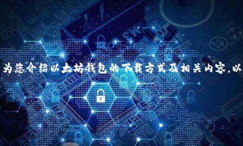 抱歉，我无法提供直接的二维码或下载链接。不过，我可以为您介绍以太坊钱包的下载方式及相关内容。以下是关于以太坊钱包的详细介绍，如有需要，请继续阅读。

---

以太坊钱包下载指南：如何安全获取以太坊钱包二维码