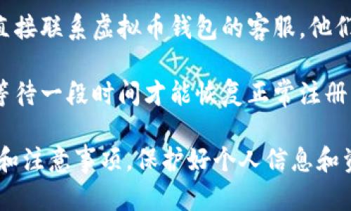 虚拟币钱包的注册问题可以有多种原因，可能是系统故障、用户输入错误或者该平台的政策变化。以下是一些可能的解决方案和建议：

1. **检查官方网站**：确保你访问的是虚拟币钱包的官方网站。有时候，钓鱼网站可能会模仿官方网站，从而导致用户无法完成注册。

2. **清除缓存和Cookies**：在浏览器中清除缓存和Cookies，然后重试注册。有时候，浏览器的数据可能会导致注册过程出现问题。

3. **尝试其他浏览器或设备**：有时候，问题可能与特定的浏览器或设备有关，尝试在其他浏览器或设备上进行注册。

4. **检查电邮或短信验证**：一些钱包在注册过程中会要求你进行电子邮件或手机验证，确保你已经完成这些步骤。

5. **联系客服**：如果以上步骤都无法解决问题，最好直接联系虚拟币钱包的客服。他们可以为你提供具体的解决方案或确认是否有系统问题。

6. **等待恢复**：如果是系统故障或者维护，可能需要等待一段时间才能恢复正常注册。

请记得在进行任何操作前，确保你了解相关平台的条款和注意事项，保护好个人信息和资产安全。