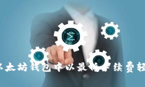 如何在以太坊钱包中以最低手续费轻松转账？