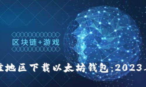 选择最佳地区下载以太坊钱包：2023年度推荐