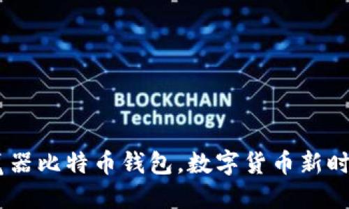 破解秘钥：浏览器比特币钱包，数字货币新时代的便捷选择