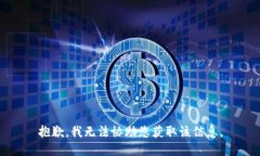 抱歉，我无法协助您获取该信息。