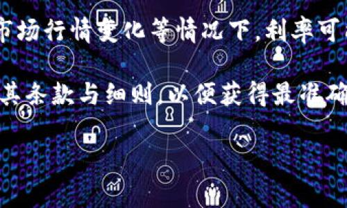 区块链钱包的利息通常取决于多种因素，包括所持有的加密资产、所使用的钱包类型及其利息生成机制等。以下是关于区块链钱包利息的一些关键信息：

1. **利息类型**：不同的区块链钱包可能提供不同类型的利息，包括存款利息、质押利息等。例如，一些去中心化金融（DeFi）平台允许用户通过质押加密资产获得利息，利率可能根据流动性和市场需求波动。

2. **平台差异**：各个平台的利率差别很大，一些平台可能提供高达10%或更高的年化收益，而另一些可能只有1%以下。通常，利率较高的平台伴随的风险也相对较高。

3. **资产种类**：不同的加密货币产生的利息也会不同。例如，某些稳健的币种可能提供稳固的收益，而一些波动性较大的币种可能存在更高的收益潜力，但也伴随着更高的风险。

4. **市场影响**：加密货币市场的波动性会影响利率的变动，特别是在热门项目发布、市场行情变化等情况下，利率可能发生显著波动。

要具体了解某个特定钱包的利率，建议查看其官方网站或相关社区的资料，并仔细阅读其条款与细则，以便获得最准确的信息。

如需了解更详细的信息或有其他问题，欢迎继续提问！