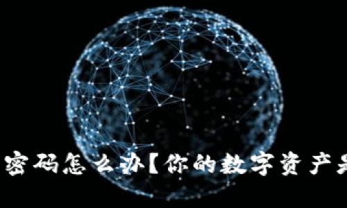 忘记比特币钱包密码怎么办？你的数字资产是否会就此丢失？