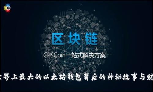 揭秘：世界上最大的以太坊钱包背后的神秘故事与财富密码