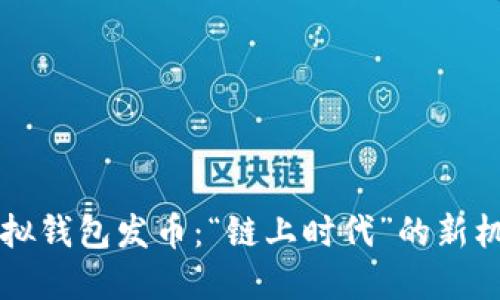 以太坊虚拟钱包发币：“链上时代”的新机会与挑战