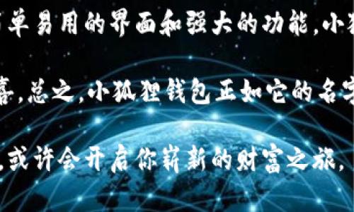   小狐狸：探索区块链世界的安卓钱包利器！ / 
 guanjianci 区块链, 安卓钱包, 数字货币, 小狐狸 /guanjianci 

什么是小狐狸安卓钱包？

在当今这个数字货币飞速发展的时代，越来越多的用户希望能够方便、安全地存储和管理自己的资产，而小狐狸安卓钱包（小狐狸）应运而生。它不仅是一个简单的数字钱包，更是通往区块链世界的钥匙。想象一下，你的手机里藏着一只小狐狸，时刻为你守护着那一份属于你的数字财富。这...是不是很酷？

小狐狸钱包的特色功能

小狐狸钱包之所以能够在众多安卓钱包中脱颖而出，主要有以下几个特色功能：

ul
    listrong多种数字货币支持：/strong小狐狸不仅支持以太坊（ETH），还支持各种ERC-20代币，用户能够轻松地管理不同种类的数字资产，这让小狐狸成为了投资者的好助手。/li
    listrong用户友好的界面：/strong小狐狸钱包的界面设计非常符合现代化审美，简单易懂的操作流程，即使是首次接触区块链的用户也能轻松上手。/li
    listrong安全性保障：/strong小狐狸钱包采用了多重加密措施，确保用户资金的安全。在信息安全越来越受到重视的今天，这一点无疑是一个强有力的卖点。/li
    listrong去中心化应用支持：/strong除了传统的数字货币管理，小狐狸钱包还支持各种去中心化应用（DApp），为用户提供了更加丰富的使用体验。/li
/ul

小狐狸钱包的使用场景

想象一下，你每天都在关注区块链新闻，时不时想要进行交易或者投资，而小狐狸钱包恰恰为这种需求提供了完美的解决方案：

ul
    listrong方便的转账功能：/strong在小狐狸钱包中，你可以轻松进行数字货币的转账，不论是给朋友转钱，还是进行小额交易，简单几步就搞定。/li
    listrong收藏数字艺术品：/strong现在，数字艺术品的热潮来袭，通过小狐狸钱包，你不仅可以持有数字货币，还可以购买和存储数字创作，这种玩法在数字圈子中越来越流行。/li
    listrong参与ICO项目：/strong许多新兴项目会通过首次代币发行（ICO）进行融资，而小狐狸钱包的便捷性让你可以快速参与这些项目，抓住投资机遇。/li
/ul

如何下载和安装小狐狸钱包

接下来，我们来聊聊如何下载和安装小狐狸钱包，步骤简单明了，你准备好了吗？

ol
    li打开安卓设备的应用商店，搜索“小狐狸钱包”。/li
    li找到应用后，点击“下载”，耐心等待下载完成。/li
    li安装完成后，打开应用，按提示进行账户注册或登录。如果是首次使用，建议设置一个强密码，保障账户安全。/li
/ol

下载和安装流程就是这么简单，不需要复杂的操作，让用户能够迅速体验到小狐狸钱包的魅力。

安全性防护措施

在区块链领域，安全性是永恒的话题。小狐狸钱包在设计时充分考虑到了这一点。它采取了多重安全性防护措施，极大程度地保护用户资产。

ul
    listrong私钥管理：/strong小狐狸钱包将用户的私钥保存在本地设备上，绝不上传至云端，从根本上保证了用户资产的安全。/li
    listrong启用双重身份验证：/strong为增加安全性，用户可以选择启用双重身份验证，确保只有自己能控制账户。/li
    listrong定期安全审核：/strong小狐狸钱包团队定期进行内部审核和漏洞检测，以便及时发现并修复安全隐患，保障用户资产安全。/li
/ul

小狐狸钱包的文化影响力

小狐狸钱包不仅仅是一个金融工具，更是区块链文化的一部分。近年来，随着区块链技术的普及，更多的地方开始引入它的理念：

ul
    listrong去中心化理念：/strong小狐狸钱包代表了去中心化的思想，让每个人都有能力掌控和管理自己的资金，这是对传统金融体制的挑战。/li
    listrong社区建设：/strong小狐狸钱包还鼓励用户之间的互动和交流，社区的力量让区块链不再孤立，一个更加有活力的生态圈形成了。/li
/ul

总结与未来展望

小狐狸安卓钱包无疑是一个改善数字资产管理体验的好助手，无论你是数字货币的新手还是老手，都能够从中获得启发与帮助。通过简单易用的界面和强大的功能，小狐狸钱包让区块链世界变得更加触手可及。

展望未来，随着技术的不断进步和区块链的普及，我们可以期待小狐狸钱包会在安全性、用户体验等方面不断升级，带给用户更多的惊喜。总之，小狐狸钱包正如它的名字那样，机智灵活而又富有魅力，值得每个用户去探索和体验。这...难道不是每个数字货币爱好者都想要的工具吗？

最后，不妨想一想，你自己有哪些数字货币管理的问题呢？是否也有意识想要尝试一下这样一款便捷又安全的钱包？在小狐狸的指引下，或许会开启你崭新的财富之旅。