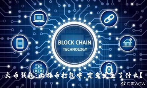 火币钱包：比特币打包中，究竟发生了什么？