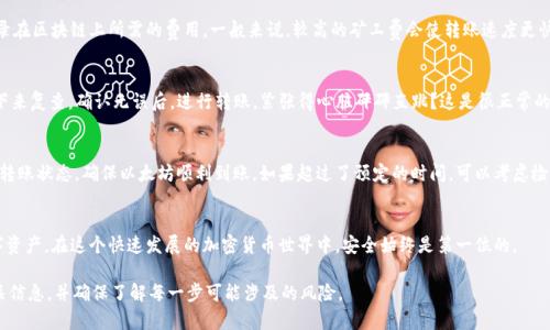 以太坊转入G钱包的步骤可以概括为几个简单的流程。以下是详细的指导，帮助你更好地完成以太坊的转账。

步骤一：准备你的G钱包
首先，确保你已经创建了一个G钱包账户。如果还没有，你需要下载G钱包应用，并按照指示完成注册过程。创建钱包时，请务必记录下助记词或私钥，这是你访问钱包的唯一途径。丢失这些信息可能导致你无法找回账户中的资产。

步骤二：获取你的以太坊地址
每个G钱包都有一个唯一的以太坊地址，通常以“0x”开头。你可以在G钱包的主界面找到这个地址，非常显眼。在进行转账之前，一定要确认这个地址的准确性，因为转账一旦进行就无法撤回…这可不是小事哦！

步骤三：选择转账方式
如果你的以太坊存储在其他钱包或者交易所（如币安、火币等），你需要先登录到那个平台上。在资金管理页中选择转出或提现选项，在搜索框中输入G钱包的以太坊地址…对了，检查一下数字有没有输错，毕竟数字不对，钱就飞了！

步骤四：输入转账金额
然后，在提现界面输入你想要转账的以太坊金额。某些平台可能还会询问你是否希望支付矿工费，这是转账记录在区块链上所需的费用。一般来说，较高的矿工费会使转账速度更快，但你可以根据自己的需求选择合理的费用。

步骤五：确认转账
在确认转账前，平台通常会再给你一次机会检查地址和金额…放心，通常会有小小的倒计时，让你有时间冷静下来复查。确认无误后，进行转账。紧张得心脏砰砰直跳？这是很正常的，毕竟很快就要“放飞自我”啦！

步骤六：查看转账状态
转账一般会在几分钟到几十分钟内完成，具体取决于网络繁忙程度。你可以通过G钱包应用内的交易记录查看转账状态，确保以太坊顺利到账。如果超过了预定的时间，可以考虑检查转账是否完成。使用以太坊区块浏览器（如Etherscan）输入以太坊地址查看交易情况也是一个不错的选择。

总结
通过以上步骤，你应该能够顺利将以太坊转入G钱包。记得保持不要共享你的私钥和助记词，保护好自己的数字资产。在这个快速发展的加密货币世界中，安全始终是第一位的。

请注意，以上仅为普通用户的操作指导，特定平台可能存在差异。因此，在进行任何转账之前，务必再次核对相关信息，并确保了解每一步可能涉及的风险。