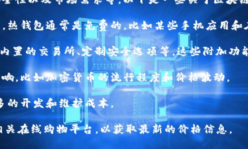 区块链电子钱包的价格因多种因素而异，包括钱包的类型、功能、安全性以及市场需求等。以下是一些关于区块链电子钱包价格的关键点：

1. **钱包类型**: 区块链电子钱包主要可以分为热钱包和冷钱包。热钱包通常是免费的，比如某些手机应用和在线钱包；而冷钱包，如硬件钱包，价格通常在几十到几百美元不等。

2. **功能和附加服务**: 一些钱包提供附加服务，如多币种支持、内置的交易所、定制安全选项等。这些附加功能可能会影响价格。

3. **市场需求与供给**: 电子钱包的价格也会受到市场动态的影响，比如加密货币的流行程度和价格波动。

4. **安全性**: 安全性较高的钱包通常会更贵，因为它们需要更多的开发和维护成本。

如果你对某一种特定的电子钱包感兴趣，建议查看其官方网站或相关在线购物平台，以获取最新的价格信息。