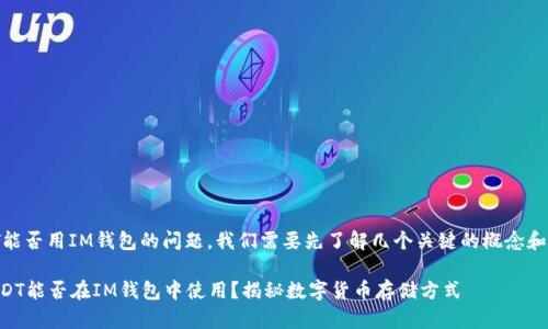 关于USDT能否用IM钱包的问题，我们需要先了解几个关键的概念和背景信息。

### USDT能否在IM钱包中使用？揭秘数字货币存储方式