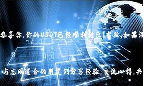 深度分析以太坊钱包转出USDT的有效策略

以太坊, USDT, 钱包, 转账/guanjianci

以太坊钱包与USDT的关系——你知多少？

在深入了解如何将USDT从以太坊钱包中转出之前，我们先来看一下以太坊（Ethereum）和USDT（Tether）这两个名词的背景...以太坊，作为一种去中心化的区块链平台，提供了一种让开发者能够创建智能合约和去中心化应用（DApps）的方法。而USDT，作为一种稳定币，背后通常有相应的法币（如美元）作为支撑。结合这两者的力量，创造了一种便利、稳定的交易方式，这对于加密货币投资者和交易者来说都至关重要。

为何选择USDT？它的独特之处在哪？

首先，USDT的最大特点就是其价格的稳定性——相较于其他波动性较大的加密货币，USDT在市场中起到了保护投资者资产的一种方式。想象一下，如果你正准备出去旅行，手中持有的全是波动大的数字货币，那么你可能会因为市场价格的变化而感到焦虑...但是一旦转换为USDT，那种稳定的感觉瞬间就来了。就像在沙滩上捡贝壳时，不会因为海水涨潮而失去你的宝贵藏品。与此同时，USDT也方便了用户之间的交易，许多交易平台上都支持USDT，这让它在加密货币的交易生涯中如鱼得水。

准备工作：确保你的以太坊钱包正常运行

在你开始转出USDT之前，有几个准备工作需要完成。首先，确保你的以太坊钱包中有足够的余额，不仅包括要转出的USDT金额，还有一笔足够的以太币（ETH）来支付交易费用...这就像是在超市买东西时，不光需要准备现金，还有可能需要找零。其次，确认你将USDT转账到的地址是正确的，毕竟数字货币的交易是不可逆的，一旦发送，几乎不可能追回。可以先通过小额转账进行测试，确保地址无误，这可是十分重要的一步！

转账步骤：轻松实现你的USDT转出

当你确认一切准备就绪后，以下步骤将引导你完成USDT的转出过程。

ol
  listrong登录你的以太坊钱包：/strong首先，打开你的以太坊钱包应用，确保你有相应的访问权限，如密码、恢复助记词等。/li
  listrong找到USDT：/strong在你的钱包界面中，找到USDT的余额。当你看到这个熟悉的图标时，心中是否一阵踏实？/li
  listrong选择转账选项：/strong通常在钱包界面中会有“转账”或“发送”的选项，点击它。/li
  listrong输入接收地址：/strong在转账界面中，输入你想要转账的地址。记住，地址的准确性至关重要，最好通过复制粘贴的方式，避免手动输入出现的错误。/li
  listrong输入金额：/strong接下来，输入你想要转出的USDT金额。在这一瞬间，你可能想到了那句古老的格言：“欲速则不达”，切勿操之过急。/li
  listrong确认交易费用：/strong在交易进行之前，通常会出现一个提醒，告知你需要支付的以太币交易费用。这就是你进入区块链市场时需要支付的小额“入场费”。/li
  listrong确认转账并执行交易：/strong核对无误后，点击确认按钮，你的交易将被提交到区块链网络。此时你可能会感受到紧张——究竟会多久才能完成？/li
/ol

注意事项：转账过程中需要留意的细节

在转账过程中，除了以上步骤，你还需留意一些细节...

ul
  listrong拥堵费用：/strong在网络繁忙时，转账可能会耗费较长时间，建议在牛市时进行转账，以避免因网络拥堵而导致的延迟。/li
  listrong防诈骗意识：/strong确保在可信的平台进行交易，警惕向陌生人透露你的钱包信息。/li
  listrong保留凭证：/strong在交易完成后，一定要保留交易的凭证或者哈希值，以备不时之需。/li
/ul

后续步骤：确认和验证转账

在你完成转账之后，别急着松一口气，接下来还有一个重要的步骤...那就是确认转账是否成功。通过区块链浏览器，如Etherscan，你可以输入你的交易哈希，查看交易的状态。假如你看到交易确认，甚至还看到“成功”字样，那恭喜你，你的USDT已经顺利转出！当然，如果没有成功，也请耐心等待，偶尔需要几分钟甚至更长时间来处理你的请求。

结语：加密世界的奇妙旅程

通过这个简单的流程，你应当对如何从以太坊钱包转出USDT有了更深刻的了解...无需担心，尽管加密货币的世界充满变数，只要遵循一些基本的规则与技巧，你就能在这个领域中乘风破浪。在这条充满未知的旅程中，别忘了与志同道合的朋友们分享经验，交流心得，共同成长。随着技术的更新迭代，希望你在探索加密世界的旅程中，一路顺风，收获丰盛的果实！
