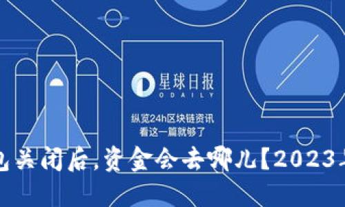 比特币钱包关闭后，资金会去哪儿？2023年最新解读