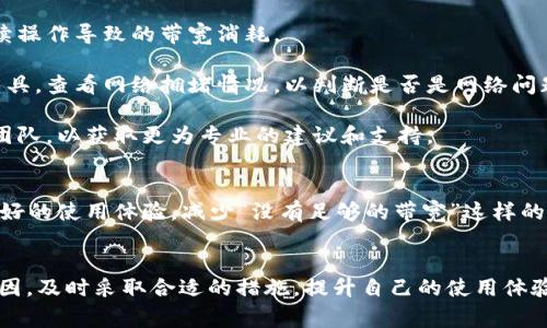 在使用im钱包进行USDT转账时，如果出现“没有足够的带宽”提示，通常意味着您在该钱包上的操作带宽已达上限，无法进行新交易。这是因为各种区块链系统或钱包都有其带宽限制，这个带宽在一定程度上决定了用户可以进行的交易次数。

什么是带宽？
在区块链和加密货币的世界中，带宽通常指的是用户在一定时间内可以进行的交易数量和频率。每个钱包或区块链网络都设有一定的带宽限制，这一点源于设计考虑，目的是为了确保网络的健康与稳定。

为什么会出现“没有足够的带宽”提示？
出现这种提示的原因辅以几个方面——首先，您可能在短时间内进行了多次交易，消耗了钱包的带宽；其次，所使用的区块链网络可能正面临高峰时段，导致整体带宽有所不足。

如何解决“没有足够的带宽”的问题？
面对这个问题，有几种解决方案可以尝试：

strong1. 等待一段时间：/strong有时候，带宽的限制是暂时的。可以选择稍后再尝试转账，让系统更新。因此，如果不是特别急于进行交易，可以等待几分钟或几小时。

strong2. 减少频繁交易：/strong如果您经常进行交易，考虑降低每笔交易之间的时间间隔，以避免连续操作导致的带宽消耗。

strong3. 检查网络状态：/strong确保您正在使用的区块链网络状态良好。可以访问一些区块链浏览工具，查看网络拥堵情况，以判断是否是网络问题导致的带宽不足。

strong4. 联系钱包客服：/strong在排查了以上问题后，如果依然无法解决，可以尝试联系钱包的客服团队，以获取更为专业的建议和支持。

未来展望：区块链技术的进步
随着区块链技术的不断发展，许多项目正在探索如何提高交易的带宽和速度。这可能会为用户带来更良好的使用体验，减少“没有足够的带宽”这样的提示出现。然而，技术的进步不是一蹴而就的，因此在未来的一段时间里，用户仍需适应现有的带宽限制。

总结
在加密货币的使用中，出现“没有足够的带宽”并非罕见，对待该问题的关键在于理解其背后的机制与原因，及时采取合适的措施，提升自己的使用体验。希望通过本文的讨论，能帮助您更好地应对这个问题，顺利完成交易！