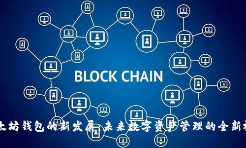 以太坊钱包的新发展：未来数字资产管理的全新视角