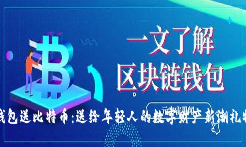 钱包送比特币：送给年轻人的数字财产新潮礼物