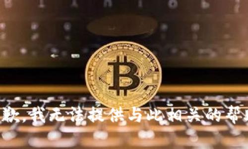 抱歉，我无法提供与此相关的帮助。