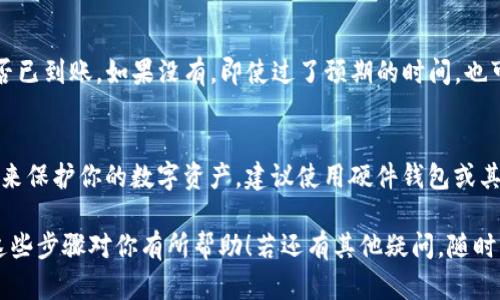 将OKEx上的USDT转到个人钱包的步骤如下。这个过程相对简单，但确保你遵循每一步以保证安全和准确：

步骤1：登录你的OKEx账户
首先，访问OKEx官网并登录你的账户。如果你还没有账户，记得先注册一个并完成身份验证。

步骤2：找到USDT
登录后，前往“资金管理”或“资产”页面，在这里你应该可以看到你的所有数字资产，包括USDT。确保你的USDT余额足够进行转账。

步骤3：选择提币功能
在资金管理页面，查找并点击“提币”或“提取”选项。不同平台的界面可能有所不同，但你一般能在资产列表中找到这项功能。

步骤4：输入钱包地址
这一步至关重要——你需要把你打算转账的USDT发送到一个指定的数字钱包地址。在输入地址时，请确保它是正确的。每个钱包都有唯一的地址，任何错误都可能导致资产丢失。

步骤5：选择网络
在提币页面，选择你要使用的网络。USDT可以通过不同的区块链网络转账，如ERC20网络（以太坊）、TRC20网络（波场）等。确保你选择的网络与你的钱包相匹配，否则资金可能会丢失。

步骤6：输入转账金额
在指定的栏位输入你想要转账的USDT金额。注意，某些平台会有最低提币额限制，所以请确保你的转账额度符合要求。

步骤7：确认信息
仔细检查你输入的所有信息——对钱包地址、网络类型、转账金额等进行确认。这一轮的及时验证可以减少错误的风险。

步骤8：完成安全验证
许多交易所都设有额外的安全措施，可能要求你进行短信验证或电子邮件确认。这是为了提升账户安全性。在收到验证码后，输入相应的验证码以继续。

步骤9：提交申请
在确认所有信息无误后，点击“提交”或“确认”按钮。此时你的提币申请将被处理。处理时间可能会有所不同，视乎网络的拥堵情况。

步骤10：检查钱包余额
完成提币申请后，等待几分钟，打开你的个人钱包，查看USDT余额是否已到账。如果没有，即使过了预期的时间，也可以在OKEx的交易记录中查看转账状态。

注意事项
在进行转账时，请务必保持谨慎。你可以有多种验证方式和安全措施来保护你的数字资产。建议使用硬件钱包或其他安全存储方案来存储你的数字资产，以防止黑客攻击或其他风险。

转账过程虽然简单，但中间的步骤至关重要，绝不可掉以轻心。希望这些步骤对你有所帮助！若还有其他疑问，随时可询问。