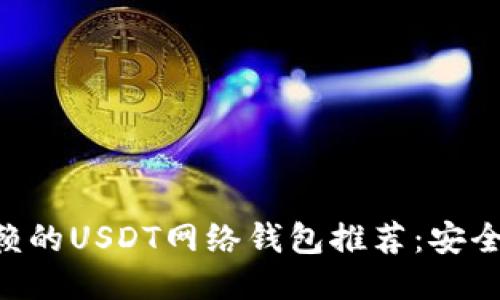 2023年最值得信赖的USDT网络钱包推荐：安全、便捷，再也不用怕