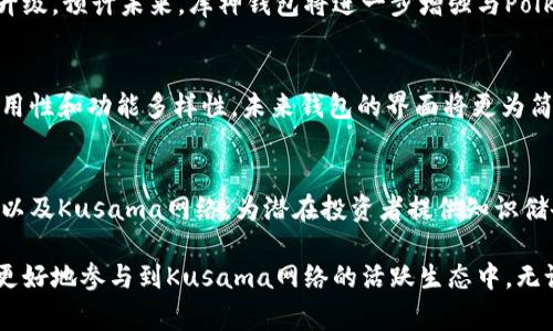 库神钱包（Kusama Wallet）是一个与Kusama区块链网络相关的钱包，它主要用于存储、管理和交易Kusama网络上的代币。Kusama是一个以太坊的实验性区块链，专注于快速迭代和创新，通常被称为“Polkadot的表兄弟”。

### 库神钱包的主要功能

安全性
库神钱包采用多重签名和加密技术，以确保用户的资产安全。用户可以设置个人的安全级别，选择不同的身份验证方式，提高资金安全性。

用户友好性
该钱包界面友好，操作简单，不论是新手还是经验丰富的用户，都能轻松上手。提供了清晰的导航和帮助文档，让用户能够快速找到所需的功能。

多功能支持
库神钱包不仅支持Kusama原生代币（KSM），还支持部署在Kusama上的各种平行链（parachains）上的代币。这为用户提供了灵活的投资和交易选择。

### 使用库神钱包的优势

实时交易
在库神网络上进行交易时，用户可以享受极快的交易确认时间。与其他区块链相比，库神网络的高吞吐量为用户提供了更流畅的交易体验。

动态性与灵活性
库神网络的特殊设计使得它可以快速进行升级和调整，这为每个PARACHAIN提供了更多创新的空间，同时也为用户带来了更灵活的使用体验。

社区支持
作为一个活跃的社区，库神项目得到了来自开发者和用户的广泛支持，很多教程和经验分享都可以在社区找到，让用户可以更轻松地了解和使用库神钱包。

### 如何开始使用库神钱包

下载与安装
首先，用户需要从官方网站或应用商店下载库神钱包。目前，它有PC版本和移动端应用，可以根据用户的需求进行选择。

创建钱包
下载后，用户可以按照提示创建一个新钱包。在创建过程中，钱包会生成一组助记词，请务必妥善保管，不要与他人分享，这关系到用户的资产安全。

充值与提现
创建好钱包后，用户可以从交易所或其他用户那里充值KSM代币，通过钱包中的“充值”选项进行相应操作。而提现同样简单，只需输入对方钱包地址和提现金额。

### 库神钱包的未来展望

网络扩展性
随着Kusama区域不断扩大，以及越来越多的平行链上线，库神钱包的功能和支持将不断升级。预计未来，库神钱包将进一步增强与Polkadot的互操作性，这对用户来说意味着更多可能性。

用户体验
为了更好地满足用户需求，库神团队正在进行用户体验的持续，收集反馈以提升产品的易用性和功能多样性。未来钱包的界面将更为简洁直观。

教育与资源分享
为了降低用户入门的门槛，库神团队也在积极推出教育资源，帮助用户更好地理解区块链以及Kusama网络，为潜在投资者提供知识储备。

这一切，一步一步，库神钱包正在成长为一个功能全面、用户友好的区块链钱包，帮助用户更好地参与到Kusama网络的活跃生态中。无论你是新手还是老手，在这个充满活力的环境中，库神钱包都值得一试！