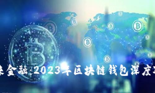掌握未来金融：2023年区块链钱包深度对比分析