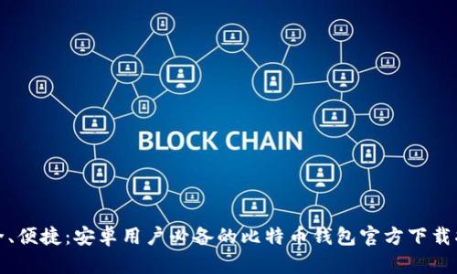 安全、便捷：安卓用户必备的比特币钱包官方下载指南