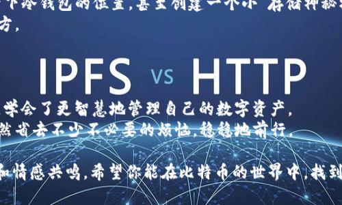 比特币冷钱包丢失怎么办？从零开始寻回你的数字资产之路/  
比特币,冷钱包,数字资产,丢失/Guanjianci  

引言：比特币冷钱包的重要性  
在数字货币的海洋中，比特币被视为“数字黄金”...然而，与其他资产一样，比特币也需要安全存储。冷钱包，作为一种离线存储方式，能够有效地保护比特币免受黑客攻击和线上威胁。但...如果你不幸丢失了冷钱包，怎么办呢？这一问题不仅仅是技术层面的，更融入了情感和文化的维度.  

第一章：冷钱包的概念与运作机制  
冷钱包，简单来说，就是将你的比特币离线存储，以避免网络攻击的风险。这就像是把黄金藏在家里，而不是放在银行里...当然，放在家里的黄金，可能会因为意外而丢失，而冷钱包也有同样的风险。  
  
冷钱包有几种形式：硬件钱包、纸钱包等。硬件钱包像一个迷你计算机，可以安全地存储私钥，而纸钱包则是将密钥和二维码打印出来...但如果你不小心将这些丢失了，该怎么办呢？  

第二章：丢失冷钱包的常见原因  
丢失冷钱包的原因五花八门，或许你把它放在某个神秘的地方...或许是偶然一次搬家，就把它遗忘在箱子里。当代人为了便捷，常常会忽视重要的东西，导致意外发生...  
此外，时间的流逝也是一个大敌...你是否曾经经历过手中的冷钱包在某个时间点被遗忘，等待着你再次与它相遇？这些都是丢失冷钱包的潜在原因。  

第三章：如何尝试找回丢失的冷钱包  
当冷钱包丢失后，第一步是保持冷静...尽量回想一下你上次使用冷钱包的情景。可能是在家中、办公室，还是朋友家？盘点可能出现的地方，逐个检索...  
如果是硬件钱包，检查一下你的电子设备和周围的地方，尤其注意那些曾经存放过钱包的地方。而对于纸钱包，你的想象力可能需要一些帮助：你是否曾经在某一时刻把它夹在了书本里，或是笔记里？...  

第四章：如果冷钱包无法找回怎么办？  
如果经过多次努力仍然无法找回冷钱包，不要绝望...你仍然有其他选择。比如，检查是否在创建冷钱包时备份了私钥或助记词...这些信息就像是你找回比特币的“密码”。  
有些人可能会觉得自己已经与财富擦肩而过，但事实上，如果有备份的话，仍然有机会重新获得访问权。  

第五章：冷钱包丢失后的心理创伤  
在某种程度上，比特币不仅仅是一种经济标志，更是一种情感的寄托。许多投资者将自己的梦想与比特币的涨跌紧密相连...冷钱包的丢失，往往会伴随着巨大的失落感和焦虑情绪...  
在这个过程中，建立良好的心态十分重要...与其沉浸在焦虑中，不如反思自己的资产管理方式，以便未来少走弯路。  

第六章：如何防止冷钱包丢失的经验分享  
为了避免再一次的失落，我们可以从以下几个方面入手...首先，建立清晰的存储记录和地点，使用标记或日记的方式记录下冷钱包的位置，甚至创建一个小“存储神秘档案”。  
其次，定期检查与更新冷钱包的存储情况...可能一个月到两个月开一次箱子，确认冷钱包和备份文件是否还在同一个地方。  
再者，考虑使用多重备份或不同类型的钱包存储法...比如在不同的地方存放不同的备份，增加丢失挽回的可能性。  

第七章：结论：一个关于冷钱包的故事  
每个比特币投资者都有自己的故事...有的人曾因冷钱包的丢失而感到痛苦，最终找回了它们；也有的人在经历这一切后，学会了更智慧地管理自己的数字资产。  
希望在这篇文章中，能够给你提供一些思路和建议...让每一位正在或即将使用冷钱包的投资者，能够在未来的旅途中婉然省去不少不必要的烦恼，稳稳地前行。

通过这样的结构和内容，我们不仅提供了信息，还融入了个人化细节、感情表达和文化元素，使得文章更切合读者的需求和情感共鸣。希望你能在比特币的世界中，找到属于自己的安宁和价值。