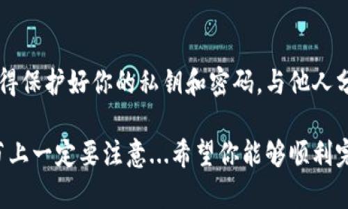 将USDT转到TP钱包的过程其实并不复杂，不过为了确保每一步都能顺利完成，接下来的内容将详细为你介绍。请准备好你的钱包地址和一些必要的信息，下面的步骤将会帮助你顺利完成转账。

第一步：确认钱包地址
在进行任何转账之前，首先要确保你的TP钱包地址是正确的。打开TP钱包，通常在主界面上，你会看到一个“接收”或“收款”的选项。点击后，系统会显示一个二维码和一串字符串，这就是你的钱包地址。一定要仔细检查，确保没有任何输入错误，毕竟转错地址可能导致资产损失。

第二步：选择合适的交易平台
你可以选择多种平台来进行USDT的转账，常见的包括币安、火币、OKEx等。在这些平台上，首先需要登录你的账号。如果你尚未注册，可以根据平台的指引完成注册步骤——通常需要实名认证和绑定手机号。

第三步：提取USDT
在你登录到交易平台后，找到“资金管理”或“我的资产”的部分，然后选择USDT。在这里，你会看到“提取”或“提现”的选项。点击后，系统会要求你输入提取数额以及接收地址。这里，要特别谨慎，务必确保输入的是你的TP钱包地址。

第四步：确认提取信息
输入信息后，平台通常会要求你进行二次确认，例如输入验证码或使用手机APP进行确认。这一步是为了增加安全性——确保是你本人在进行操作，而不是遭到他人的攻击。一旦你确认了所有信息，提交提取申请。

第五步：耐心等待转账
提交提取申请后，接下来就是等待。根据不同交易平台和网络拥堵情况，资金到账时间可能会有所不同。通常情况下，USDT的转账速度较快，但在一些高峰时段，比如交易所出现大规模交易时，可能会有所延迟。

第六步：查看TP钱包余额
资金到账后，打开TP钱包，检查你的余额是否更新。如果一切顺利，你应该能看到相应数额的USDT出现在你的钱包中。如果没有到账，不要惊慌，检查一下转账记录，看看是否有误。

常见问题解答
在转账过程中，可能会遇到一些问题。比如：
ul
  li转账地址错误了怎么办？ 
    一旦提交了转账请求，资金将会无法找回。如果转账地址错误，建议在今后再次操作前仔细确认。
  /li
  li转账时间过长怎么办？ 
    网络拥堵可能会导致转账延迟，可以在区块链浏览器上查询转账状态。
  /li
/ul

总结
将USDT转到TP钱包的过程并没有想象中复杂，只要你能够小心谨慎地按照步骤进行，绝大多数情况下都会顺利完成。记得保护好你的私钥和密码，与他人分享信息时要小心谨慎，这样才能确保你的数字资产安全。

通过以上步骤，相信你已经对如何将USDT转到TP钱包的整个过程有了全面的了解和把握...这...过程虽然简单，但在细节上一定要注意...希望你能够顺利完成转账，享受加密货币带来的便捷与乐趣！