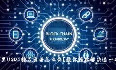 钱包里USDT转不出去怎么办？教你轻松解决这一难