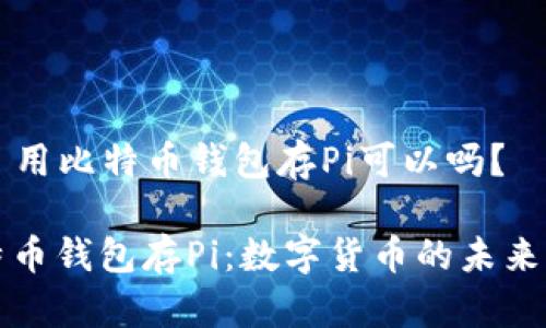 ### 用比特币钱包存Pi可以吗？

用比特币钱包存Pi：数字货币的未来交汇点