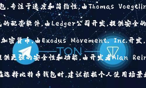 比特币钱包软件是由多家公司和个人开发的，竞争激烈。以下是一些知名的比特币钱包软件和其开发者的概要：

1. **Bitcoin Core**：这是最早的比特币钱包之一，属于比特币网络的官方软件。是由比特币创始人中本聪及其后续开发团队维护。

2. **Electrum**：一个轻量级的比特币钱包，专注于速度和简约性。由Thomas Voegtlin于2011年开发。

3. **Ledger Live**：这是Ledger硬件钱包的配套软件，由Ledger公司开发，提供安全的离线存储功能。

4. **Exodus**：一个多功能钱包，支持多种加密货币，由Exodus Movement, Inc.开发，界面友好，适合初学者。

5. **Armory**：一个高级的比特币钱包，提供更强的安全性和功能，由开发者Alan Reiner创建。

这些钱包各有特点，适合不同用户的需求。在选择比特币钱包时，建议根据个人使用场景和安全需求来进行选择。