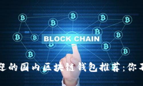 2023年最受欢迎的国内区块链钱包推荐：你不能错过的选择！