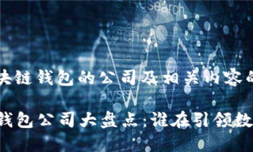 以下是关于区块链钱包的公司及相关内容的概述：

### 区块链钱包公司大盘点：谁在引领数字货币的未来？