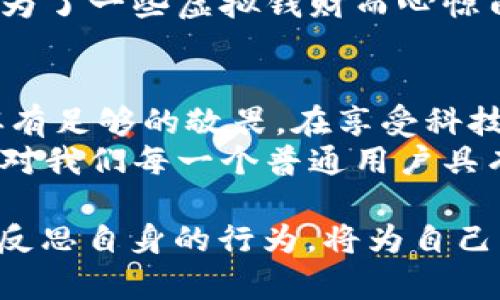 明星区块链钱包被盗了吗？背后的真相和影响分析

区块链, 钱包被盗, 明星, 数字货币/guanjianci

引言：揭秘明星的数字资产安全
在这个数字经济蓬勃发展的时代，越来越多的人开始投资于区块链和数字货币。然而，作为公众人物的明星们，因其知名度和财富，自然会成为黑客的重点目标。最近，有关明星区块链钱包被盗的消息在网络上引发了广泛关注和讨论。这...是真的吗？报道中的细节究竟有多少真实性，我们又该如何理解这一现象？

明星与区块链：意外的结合
不可否认，明星们已经与区块链的世界发生了千丝万缕的联系。在NFT（非同质化代币）兴起的当下，我们能看到各路明星纷纷进驻这一领域，推出个人品牌的数字艺术品。他们不仅参与创作，甚至投资自己的数字钱包，这...让人觉得既新潮又有趣。
不过，这也意味着他们的财产和个人信息面临更多风险。毕竟，明星的每一笔交易，甚至每一枚虚拟币，都是黑客眼中的“香馥馥”的目标。区块链本身虽然具备不可篡改的特性，但这并不意味着用户在操作钱包时就能万无一失。

钱包被盗的背后：黑客的技术与策略
在网络世界，黑客的攻击方式多种多样。从社交工程手段获取用户信任，到利用复杂的技术手段钻漏洞，无一不彰显其高超的黑客技术。从某些报道中，我们了解到，有些明星的钱包被盗是由于他们在社交媒体上分享了过多的个人信息，这...让不法分子有机可乘。
此外，还有一种情况是明星在使用不安全的平台或钱包时，导致了资产的损失。这似乎在提醒我们，任何人在进入区块链世界时，都应该具备必要的安全意识。毕竟，钱...是用来赚的，而不是用来被盗的。

媒体的作用：夸大与真实
在信息传播迅速的当下，媒体的报道本身也成为了一个重要的议题。一则关于明星钱包被盗的新闻可能在瞬间传遍网络，然而往往伴随着过度的渲染与夸大，导致公众产生误解。这...让人对事情的真相感到困惑。
例如，如今许多网络媒体为了吸引点击率，可能会忽略了事件的真实情况，只报道浮表的现象而不深入分析事件的根源。这样一来，明星们所遭遇的困境不仅成为了笑谈，也影响了他们的品牌形象。

明星的反击：安全措施与未来展望
面对频发的黑客攻击，明星们开始重视数字资产的安全性。他们在进行交易时，不再轻易放松警惕，开始采用各种保护措施，比如使用硬件钱包、启用双重身份验证等。这...可以说是一种积极的应对方式。
此外，许多明星还开始与专业的安全团队合作，为他们的区块链钱包提供更强的保护。这种现象在某种程度上反映了明星们对数字资产安全的重视，也为粉丝传递了一个重要的信息——只有具备足够的安全意识，才能更好地保护自己的财富。

案例分析：名人财产安全的教训
从历史上看，许多明星因安全意识薄弱而遭遇损失的案例屡见不鲜。有明星因社交媒体的不当使用而暴露了自己的钱包信息，结果不久后就发现资产被盗。这种教训提醒了我们，数字时代下，安全可以说是每个人都必须提上日程的头等大事。
例如，某著名歌手因在一次直播中“随意”展示了自己的数字资产账户，几天后就遭遇了价值数万美元的虚拟资产被盗事件。这...无疑给她的职业生涯蒙上了一层阴影。

个人体验：从消费者的角度是不是也应该提高警觉？
作为一个普通人，我们也许并不拥有明星那样巨额的财富，但这并不意味着我们就能掉以轻心。我们同样需要保持警惕，要避免在任何社交平台上分享自己的钱包信息，更要尽可能加强自身的安全防护措施，这...至关重要。
通过不断关注数字货币市场的安全动态，提升自身的安全意识，才能更好地保护个人的数字资产。毕竟，我们都想要安安稳稳地过日子，而不是为了一些虚拟钱财而心惊肉跳。

总结：明星钱包被盗的教训与启示
综上所述，明星区块链钱包被盗的事件不仅是市场安全问题的一次缩影，更反映出在数字经济日益发展的今天，每个人对于资产安全都应当怀有足够的敬畏。在享受科技带来的便利的时候，牢记保护自身财产的意识，才是保障我们财富的根本所在。
未来，我们期待更多明星能够领悟这一教训，并成为数字资产安全意识的倡导者，共同营造一个更安全的数字环境。这不仅对内幕人士有益，也对我们每一个普通用户具有重要的借鉴意义。毕竟，保持警觉，才是应对风险的最佳策略。

所以，明星区块链钱包到底有没有被盗，这...或许只是偶尔曝光的冰山一角，更多背后潜藏的问题才要引起我们的重视。我们应当以明星为镜，反思自身的行为，将为自己构建一个安全的数字资产保护网。只有这样，才能真正踏实地享受数字经济为我们带来的益处。