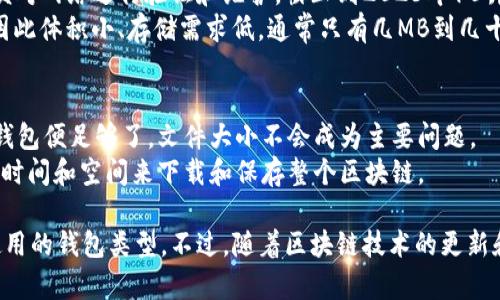 比特币钱包的大小主要取决于几个因素，包括您使用的特定钱包类型、您存储的交易数量以及钱包中保存的数据。以下是关于比特币钱包的一些基本信息：

1. **热钱包和冷钱包**：
   - **热钱包**通常是指在线钱包或软件钱包，它们与互联网连接，便于交易。这类钱包的“大小”主要取决于您钱包应用程序的存储需求，大多为几兆字节到几十兆字节。
   - **冷钱包**（如硬件钱包或纸钱包）通常不依赖于互联网，存储在物理设备上或纸面上。冷钱包的“大小”取决于物理设备的容量，但其数据通常是相对小的，因为它只需存储私钥和交易记录。

2. **全节点钱包与简化支付验证（SPV）钱包**：
   - **全节点钱包**（比如Bitcoin Core）需要下载整个区块链数据，以便对网络进行验证和维护。截止到2023年10月，整个比特币区块链的大小大约在几百GB的范围内。
   - **SPV钱包**则只保存最少的交易数据，依赖全节点进行数据验证，因此体积小、存储需求低，通常只有几MB到几十MB。

3. **实际使用**：
   - 对于普通用户来说，如果只是存储与交易比特币，使用热钱包或SPV钱包便足够了，文件大小不会成为主要问题。
   - 相反，如果您是重度用户或想要运行自己的全节点，那么您需要花费时间和空间来下载和保存整个区块链。

总之，比特币钱包的“大小”并没有固定的标准，而是取决于您的需求和所使用的钱包类型。不过，随着区块链技术的更新和制作钱包的技术发展，这些大小也是随时在变化的。