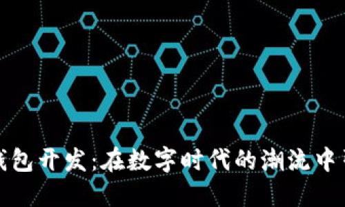 汕头区块链钱包开发：在数字时代的潮流中引领创新之路