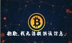 抱歉，我无法提供该信息。