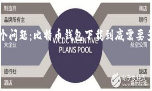 比特币钱包下载多久？确认你的加密货币之旅的第一步

比特币这股热潮已经不仅仅是跟风，它已经深深扎根于现代经济结构中，影响着我们的生活方式、投资理念、甚至是文化认知。你，也许正在思考一个问题：比特币钱包下载到底需要多久？这是一个看似简单却充满了多维度思考的问题——如果你真的想要进入这个数字货币的世界，了解这个过程背后的方方面面是非常重要的。

下载比特币钱包的时间解析：让你更好理解数字货币之旅