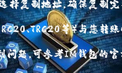 要查看USDT地址，您可以按照以下步骤操作：

1. **打开IM钱包**：确保您已经安装并登录了IM钱包应用。

2. **选择USDT**：在钱包主界面，找到并选择“USDT”加密货币。

3. **查看地址**：在USDT账户页面，一般会有一个“收款”或者“接收”选项。点击该选项后，您将看到您的USDT地址，通常是一个由字母和数字组成的字符串。

4. **复制地址**：如果您需要使用此地址进行转账或分享，可以选择复制地址。确保复制完整，避免输入错误。

5. **检查网络**：最后，确保您使用的USDT地址对应的网络（如ERC20、TRC20等）与您转账时使用的网络一致，以防资金丢失。

以上是查看IM钱包中USDT地址的基本步骤。如果您在过程中遇到问题，可参考IM钱包的官方帮助文档，或寻求客服支持。