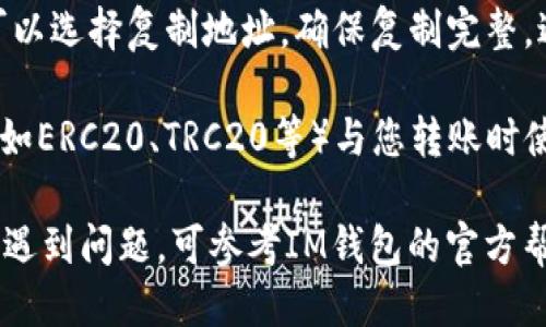 要查看USDT地址，您可以按照以下步骤操作：

1. **打开IM钱包**：确保您已经安装并登录了IM钱包应用。

2. **选择USDT**：在钱包主界面，找到并选择“USDT”加密货币。

3. **查看地址**：在USDT账户页面，一般会有一个“收款”或者“接收”选项。点击该选项后，您将看到您的USDT地址，通常是一个由字母和数字组成的字符串。

4. **复制地址**：如果您需要使用此地址进行转账或分享，可以选择复制地址。确保复制完整，避免输入错误。

5. **检查网络**：最后，确保您使用的USDT地址对应的网络（如ERC20、TRC20等）与您转账时使用的网络一致，以防资金丢失。

以上是查看IM钱包中USDT地址的基本步骤。如果您在过程中遇到问题，可参考IM钱包的官方帮助文档，或寻求客服支持。