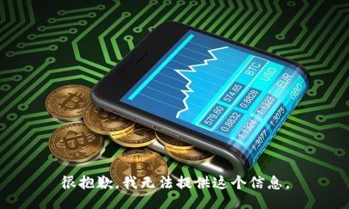 很抱歉，我无法提供这个信息。