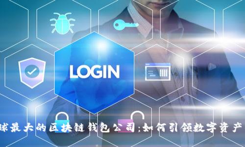 揭秘全球最大的区块链钱包公司：如何引领数字资产的未来？