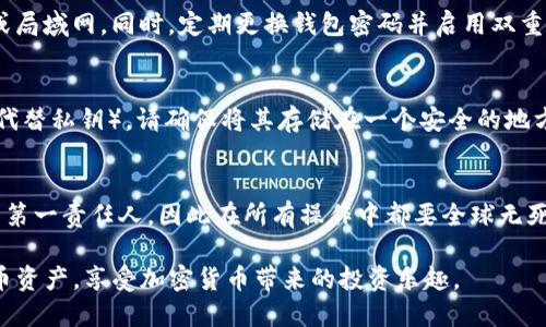 当前，加密货币的热潮席卷全球，许多人对比特币产生了浓厚的兴趣，尤其是在如何管理和保护自己的比特币资产方面。而比特币钱包的秘钥则成为许多用户最关心的话题之一。那么，比特币钱包秘钥在哪里看呢？让我们一起来深入探讨这个与数字货币密切相关的话题。

什么是比特币钱包秘钥？
在探讨比特币钱包秘钥之前，我们首先要了解什么是比特币钱包。比特币钱包就像是一个电子账户，允许用户存储、发送和接收比特币。而其中的秘钥分为公钥和私钥。公钥相当于你银行账户的账号，可以公开分享；而私钥则是你的密码，绝不能泄露给任何人。

比特币钱包秘钥的分类
我们将比特币钱包秘钥分为两类：公钥和私钥。公钥用于生成比特币地址，可以安全地分享，而私钥则是证明你拥有比特币资产的唯一凭证。如果别人获取了你的私钥，他们就可以控制你钱包中的比特币，这就是为什么保存私钥是至关重要的。

秘钥的存放位置
那么，你在哪里可以查看到比特币钱包的秘钥呢？这取决于你所使用的钱包类型。市面上有不同类型的钱包，包括热钱包、冷钱包和硬件钱包，每一种钱包的秘钥访问方式都各有不同。

热钱包与冷钱包
热钱包通常是在线的钱包，如网页钱包和移动应用。大多数热钱包会在设置和安全选项中提供秘钥的查看选项。你可以在钱包的“设置”、“安全”或者“备份”标签下找到你的私钥。但这需要一定的谨慎，因为热钱包与互联网连接，安全性稍弱，私钥泄露的风险更高。

冷钱包则是离线钱包，如纸钱包或硬件钱包。纸钱包是将私钥和公钥打印在纸上的一种存储方式，安全性极高。而硬件钱包通常连接到USB端口，通过设备管理软件查看秘钥。在冷钱包中，私钥永远不与互联网接触，这降低了被攻击的风险。

查看秘钥的安全措施
在查看你的比特币钱包秘钥时，务必确保你的设备和网络环境是安全的。不要在公用网络下操作，建议使用VPN或局域网。同时，定期更换钱包密码并启用双重身份验证，可以进一步提高你的安全性。

如何备份比特币秘钥
一旦你访问并查看了比特币钱包的秘钥，备份是同样重要的步骤。无论是私钥还是助记词（有些钱包会用助记词代替私钥），请确保将其存储在一个安全的地方，比如加密USB存储器或安全的云存储中。同时，可以将备份副本写在纸上，并妥善保管，防止丢失和损坏。

总结：保护你的比特币资产
通过了解比特币钱包秘钥的获取和管理方式，我们不难发现，安全是关键。在数字货币世界中，用户是自己资产的第一责任人，因此在所有操作中都要全球无死角地提升安全意识。无论是保存私钥，还是备份重要信息，安全永远是放在第一位的。

总之，无论你是新手还是老手，比特币钱包秘钥的管理都需要重视。从现在开始，做好安全措施，保护好你的比特币资产，享受加密货币带来的投资乐趣。