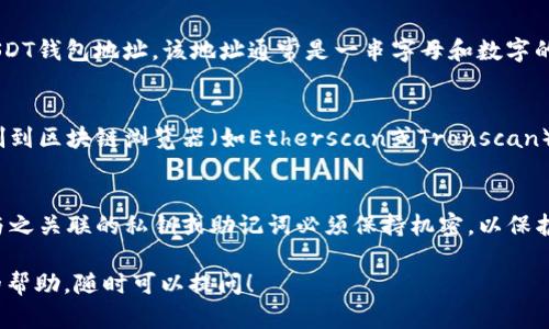 要查看USDT（泰达币）钱包地址，您可以按照以下步骤进行操作：

1. 选择一个USDT钱包
首先，您需要选择一个支持USDT的数字货币钱包。常见的钱包类型包括：strong软件钱包/strong（如Exodus、Trust Wallet）、strong硬件钱包/strong（如Ledger、Trezor）以及strong交易所钱包/strong（如Binance、Huobi）。

2. 创建或导入钱包
如果您还没有钱包，您需要下载相应的钱包应用并进行创建。如果您已有钱包，可以通过导入私钥或助记词来恢复钱包。

3. 查找USDT地址
在您的钱包界面中，您应该能找到一个